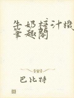 牛奶榨汁机po笔趣阁