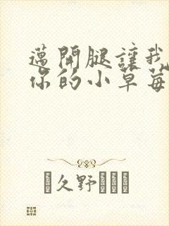 迈开腿让我看看你的小草莓