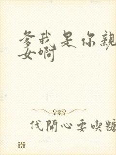 爹我是你亲生闺女啊