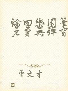 轮回乐园笔趣阁免费无弹窗