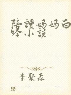 陪读妈妈白嫩呻吟小说