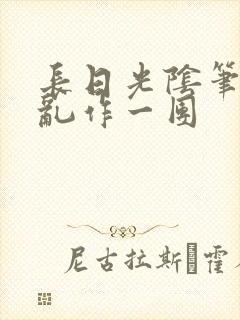 长日光阴笔趣阁乱作一团