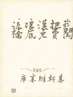 流浪汉把我拉进桥底免费阅读