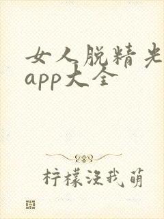女人脱精光直播app大全