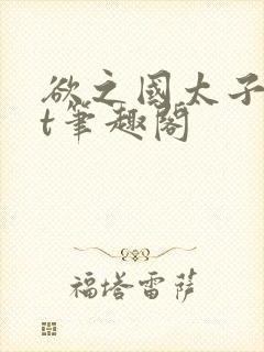 欲之国太子txt笔趣阁