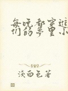 每晚都穿进男神们的梦里小说免费