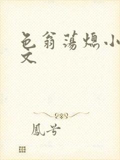 色翁荡熄小说全文