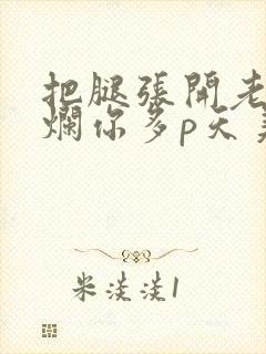 把腿张开老子臊烂你多p天美传媒