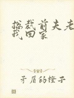 总裁前夫老婆跟我回家