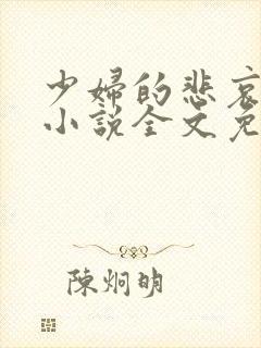 少妇的悲哀榆木小说全文免费阅读笔趣阁下载