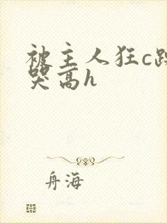 被主人狂c躁到哭高h