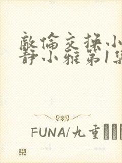 敌伦交换小敏小静小雅第1集