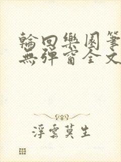 轮回乐园笔趣阁无弹窗全文阅读