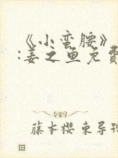 《小蛮腰》作者:姜之鱼免费阅读