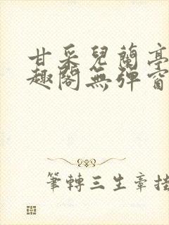 甘采儿兰亭舟笔趣阁无弹窗