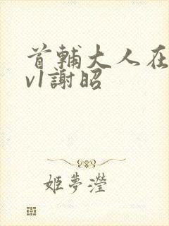 首辅大人在上1v1谢昭