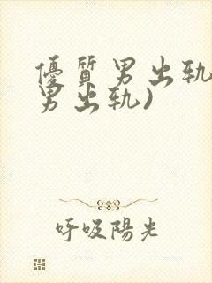 优质男出轨h(男出轨)