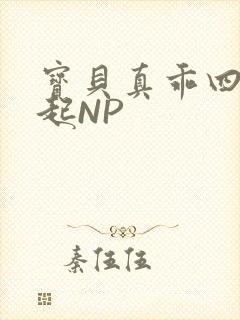 宝贝真乖四人一起NP