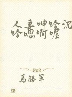 人妻呻吟沉沦呻吟嗯啊喔