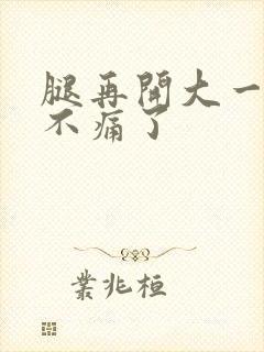 腿再开大一点就不痛了