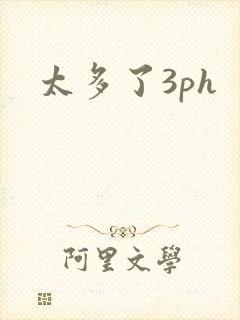 太多了3ph