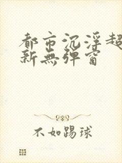 都市沉浮超前最新无弹窗