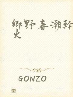 乡野春潮干柴烈火