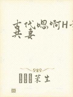 古代嗯啊H爹爹共妻