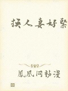 换人妻好紧老朱