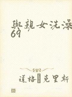 与亲女洗澡伦了69