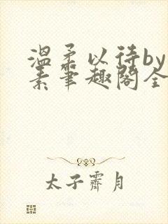 温柔以待by吃素笔趣阁全文免费阅读