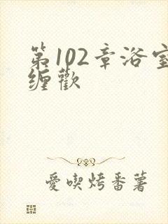 第102章浴室缠欢