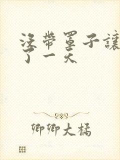 没带罩子让他C了一天