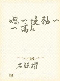 嗯～使劲～别停～高h