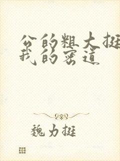 公的粗大挺进了我的密道