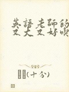 英语老师的那儿又大又好吃