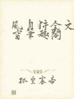 风月狩全文无弹窗笔趣阁