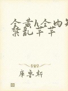 全黄h全肉短篇禁乱芊芊