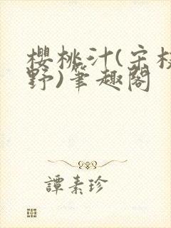 樱桃汁(宋枝江野)笔趣阁
