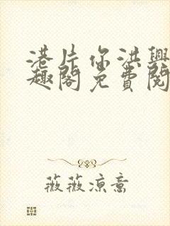 港片你洪兴仔笔趣阁免费阅读全文