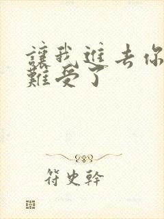 让我进去你就不难受了