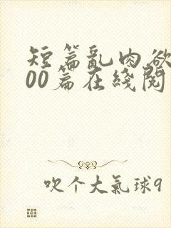 短篇乱肉欲文500篇在线阅读