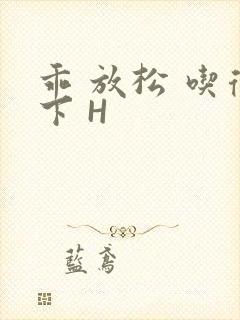 乖 放松 吃得下 H