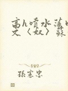 高h喷水荡肉欲文〈奴〉苏妖精