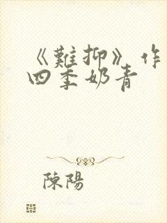 《难抑》作者:四季奶青