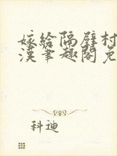 嫁给隔壁村的糙汉笔趣阁免费阅读