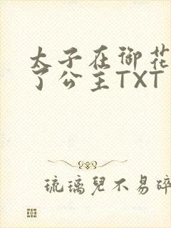 太子在御花园要了公主TXT