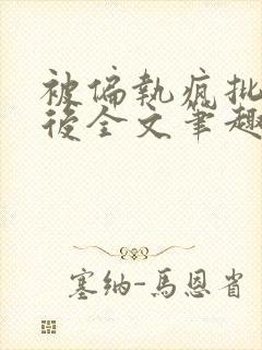 被偏执疯批囚禁后全文笔趣阁