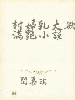 村妇乳大欲乡村满艳小说