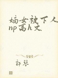 嫡女被下人凌虐np高h文